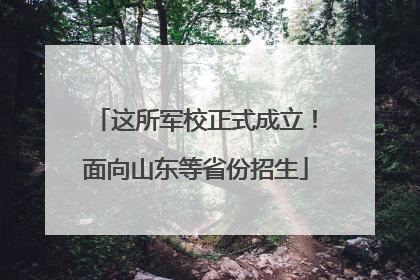 这所军校正式成立！面向山东等省份招生