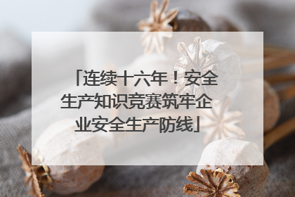连续十六年！安全生产知识竞赛筑牢企业安全生产防线