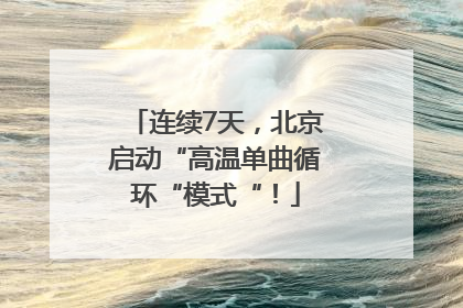 连续7天，北京启动“高温单曲循环“模式“！