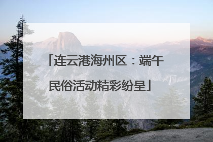 连云港海州区：端午民俗活动精彩纷呈