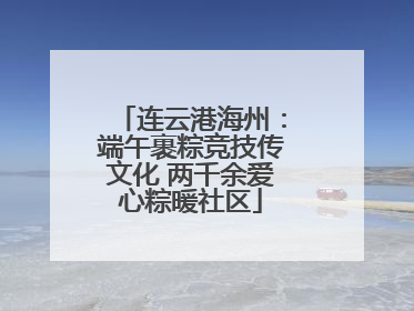 连云港海州：端午裹粽竞技传文化 两千余爱心粽暖社区