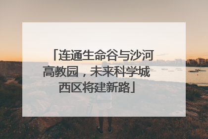 连通生命谷与沙河高教园，未来科学城西区将建新路