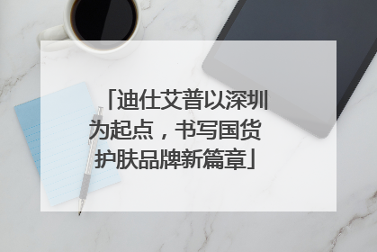 迪仕艾普以深圳为起点，书写国货护肤品牌新篇章