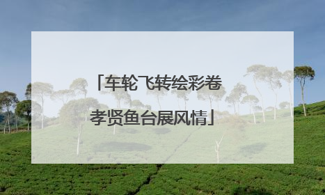 车轮飞转绘彩卷 孝贤鱼台展风情