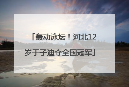 轰动泳坛！河北12岁于子迪夺全国冠军