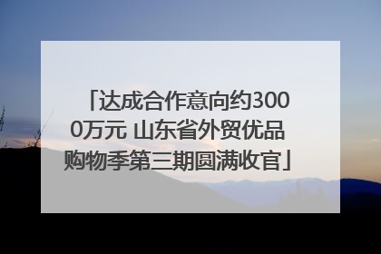 达成合作意向约3000万元 山东省外贸优品购物季第三期圆满收官