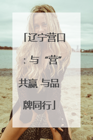 辽宁营口：与“营”共赢 与品牌同行