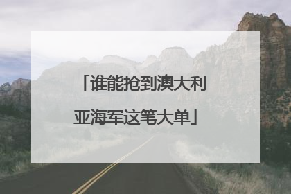 谁能抢到澳大利亚海军这笔大单