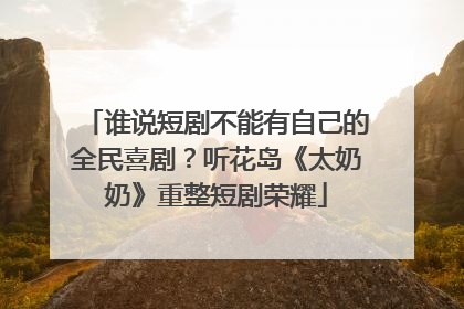 谁说短剧不能有自己的全民喜剧？听花岛《太奶奶》重整短剧荣耀
