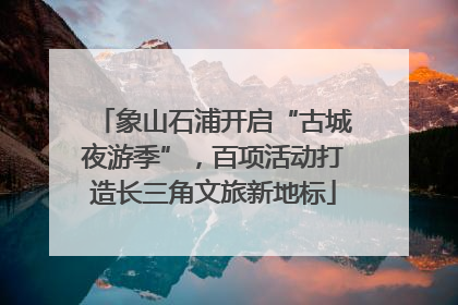 象山石浦开启“古城夜游季”，百项活动打造长三角文旅新地标