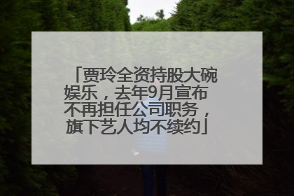 贾玲全资持股大碗娱乐，去年9月宣布不再担任公司职务，旗下艺人均不续约