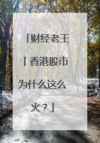 财经老王丨香港股市为什么这么火？