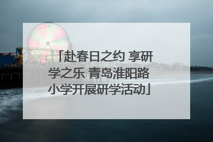 赴春日之约 享研学之乐 青岛淮阳路小学开展研学活动