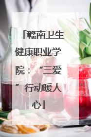 赣南卫生健康职业学院：“三爱”行动暖人心