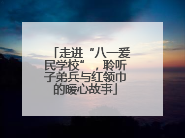 走进“八一爱民学校”，聆听子弟兵与红领巾的暖心故事