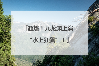 超燃！九龙渊上演“水上狂飙”！