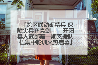 跨区联动砺精兵 保障尖兵齐亮剑——开阳县人武部第一期支援队伍集中轮训火热启幕