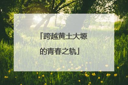 跨越黄土大塬的青春之轨