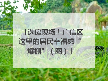 选房现场！广信区这里的居民幸福感“爆棚”（图）