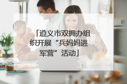 遵义市双拥办组织开展“兵妈妈进军营”活动