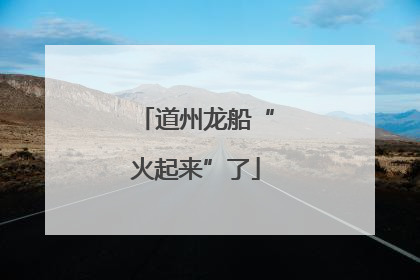 道州龙船“火起来”了