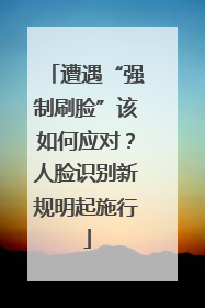 遭遇“强制刷脸”该如何应对？人脸识别新规明起施行