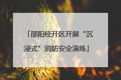 邵阳经开区开展“沉浸式”消防安全演练