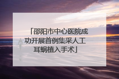 邵阳市中心医院成功开展首例集采人工耳蜗植入手术