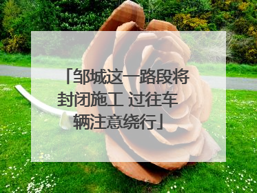 邹城这一路段将封闭施工 过往车辆注意绕行