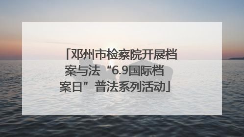 邓州市检察院开展档案与法“6.9国际档案日”普法系列活动