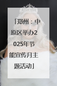 郑州：中原区举办2025年节能宣传月主题活动