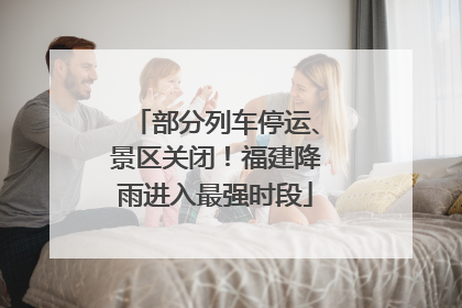 部分列车停运、景区关闭！福建降雨进入最强时段