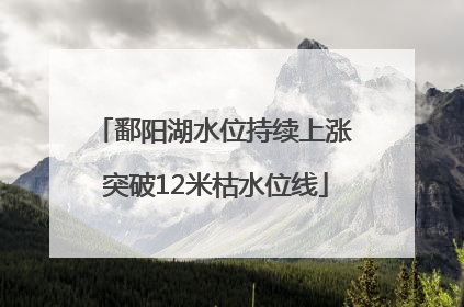 鄱阳湖水位持续上涨 突破12米枯水位线