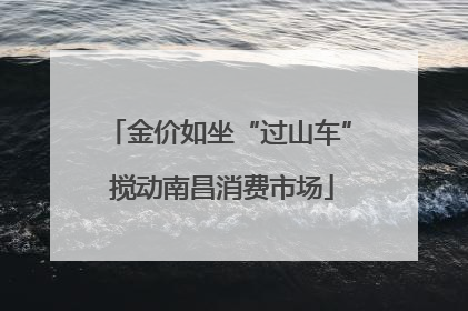 金价如坐“过山车” 搅动南昌消费市场