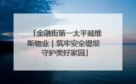 金融街第一太平戴维斯物业｜筑牢安全堤坝 守护美好家园