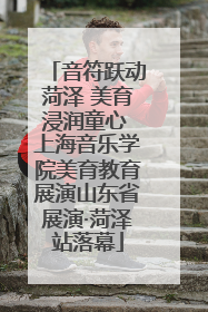 音符跃动菏泽 美育浸润童心 上海音乐学院美育教育展演山东省展演·菏泽站落幕