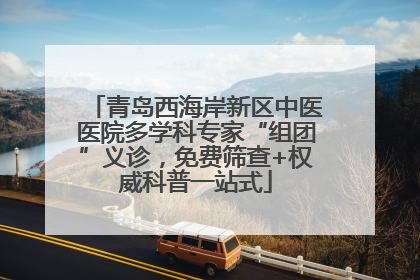 青岛西海岸新区中医医院多学科专家“组团”义诊，免费筛查+权威科普一站式