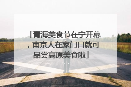 青海美食节在宁开幕，南京人在家门口就可品尝高原美食啦