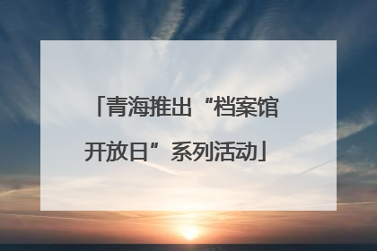 青海推出“档案馆开放日”系列活动