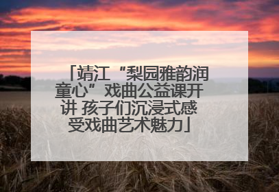 靖江“梨园雅韵润童心”戏曲公益课开讲 孩子们沉浸式感受戏曲艺术魅力