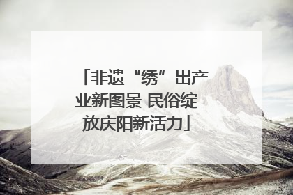 非遗“绣”出产业新图景 民俗绽放庆阳新活力