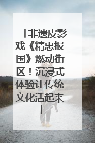 非遗皮影戏《精忠报国》燃动街区！沉浸式体验让传统文化活起来