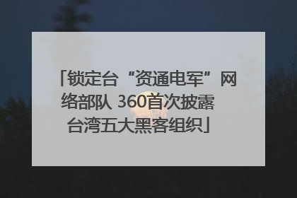 锁定台“资通电军”网络部队 360首次披露台湾五大黑客组织