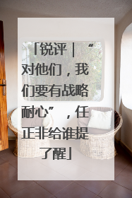 锐评｜“对他们，我们要有战略耐心”，任正非给谁提了醒
