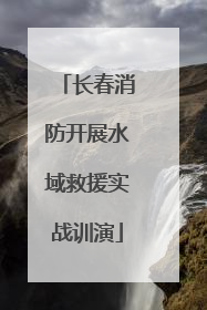 长春消防开展水域救援实战训演