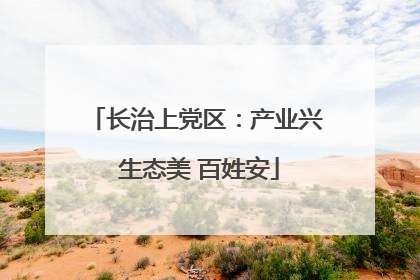 长治上党区：产业兴 生态美 百姓安