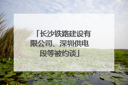 长沙铁路建设有限公司、深圳供电段等被约谈