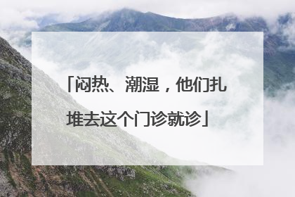 闷热、潮湿，他们扎堆去这个门诊就诊