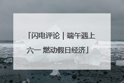 闪电评论｜端午遇上六一 燃动假日经济