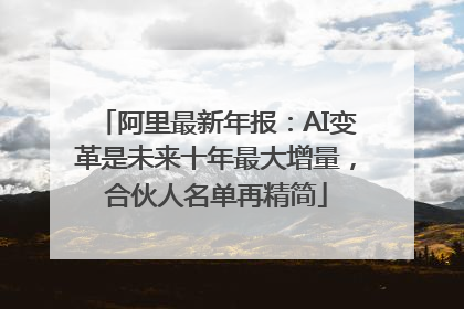 阿里最新年报：AI变革是未来十年最大增量，合伙人名单再精简